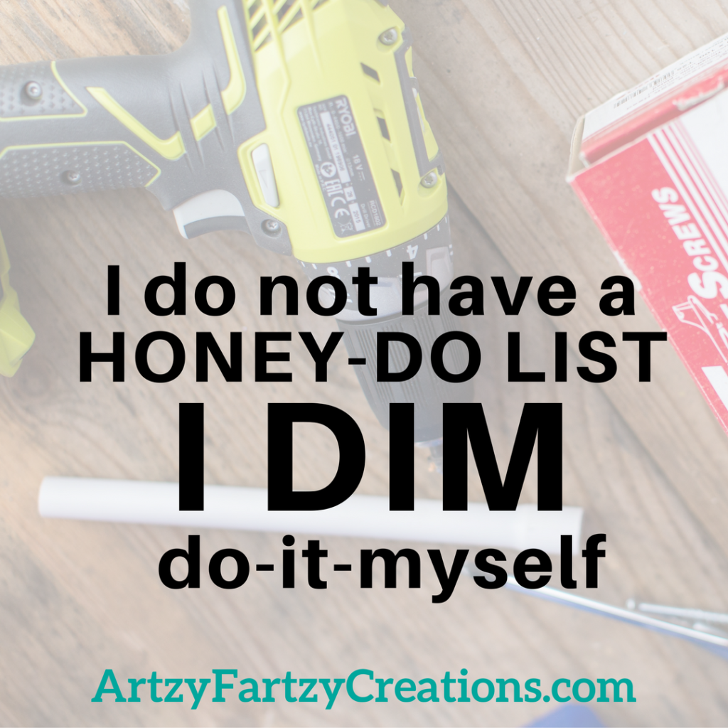I do not have a honey-do list. I DO IT MYSELF Cheryl Phan of ArtzyFartzyCreations.com